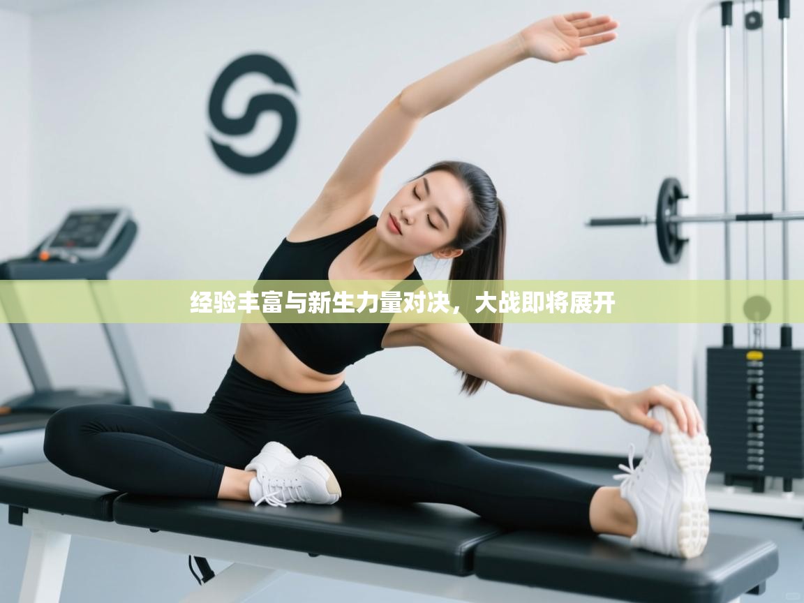 经验丰富与新生力量对决，大战即将展开  第2张