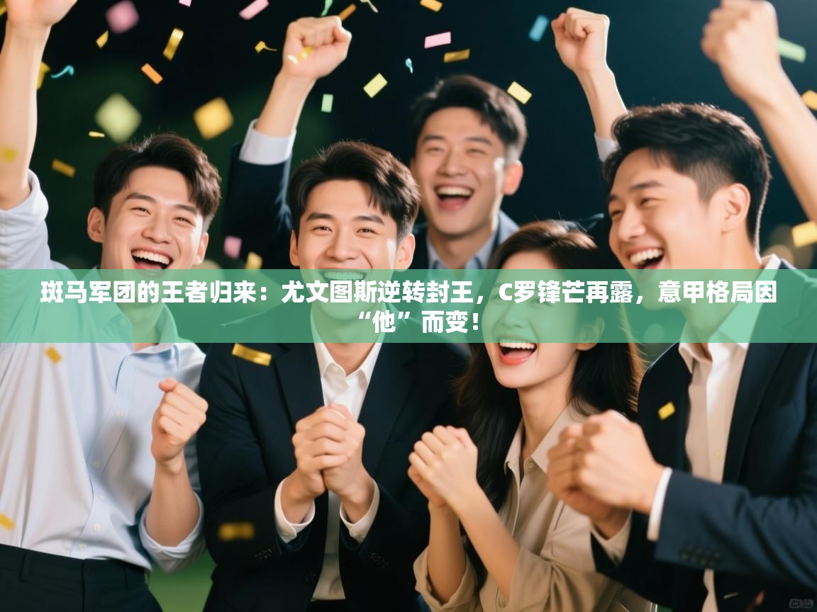 斑马军团的王者归来:尤文图斯逆转封王,C罗锋芒再露,意甲格局因“他”而变! 第2张